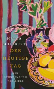 Helga Schubert, Der heutige Tag. Ein Stundenbuch der Liebe.  dtv