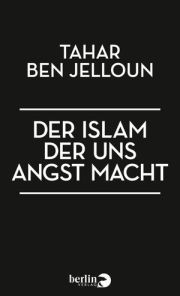 Tahar Ben Jelloun, Der lslam, der uns Angst macht, Berlin Verlag TB 2015