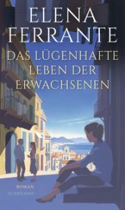 Elena Ferrante, Das lügenhafte Leben der Erwachsenen. Roman. Suhrkamp