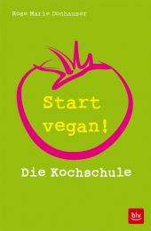 ROSE MARIE DONHAUSER, Start vegan!, Die Kochschule, BLV 