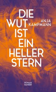 Anja Kampmann, Die Wut ist ein heller Stern. Roman, Hanser Anja Kampmann, Die Wut ist ein heller Stern. Roman, Hanser